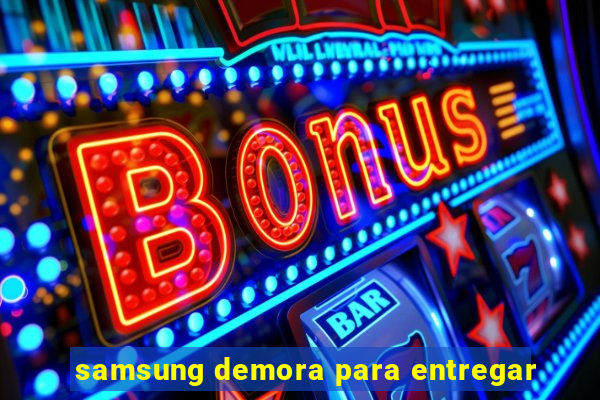 samsung demora para entregar